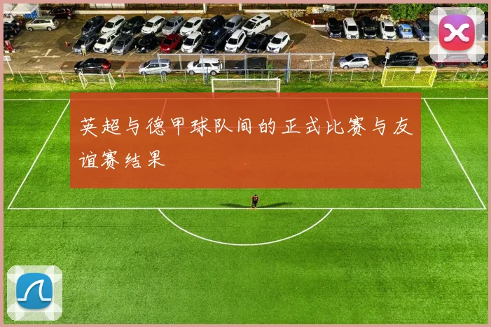 英超与德甲球队间的正式比赛与友谊赛结果
