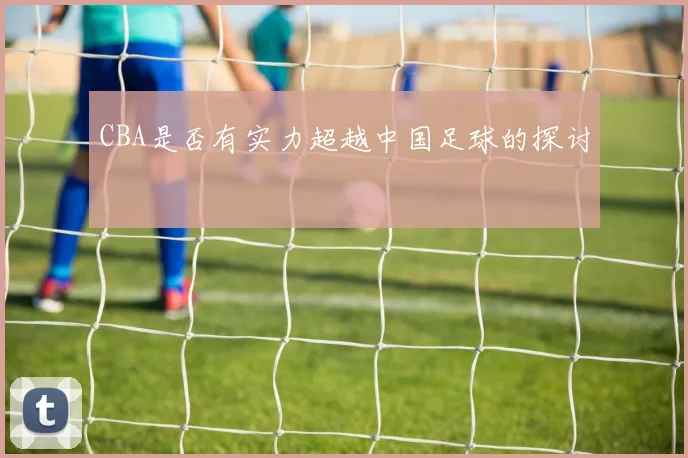 CBA是否有实力超越中国足球的探讨