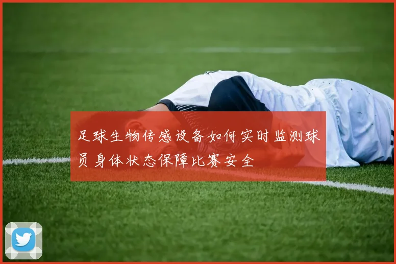 足球生物传感设备如何实时监测球员身体状态保障比赛安全