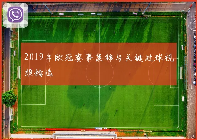2019年欧冠赛事集锦与关键进球视频精选