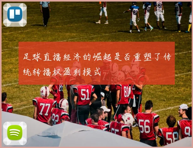 足球直播经济的崛起是否重塑了传统转播权盈利模式