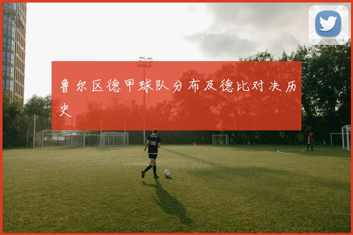 鲁尔区德甲球队分布及德比对决历史