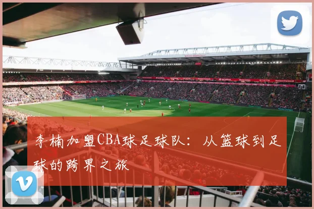 李楠加盟CBA球足球队：从篮球到足球的跨界之旅