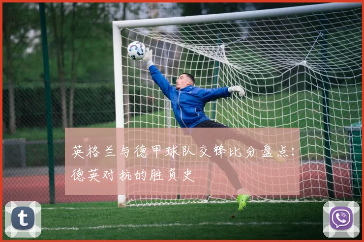 英格兰与德甲球队交锋比分盘点：德英对抗的胜负史