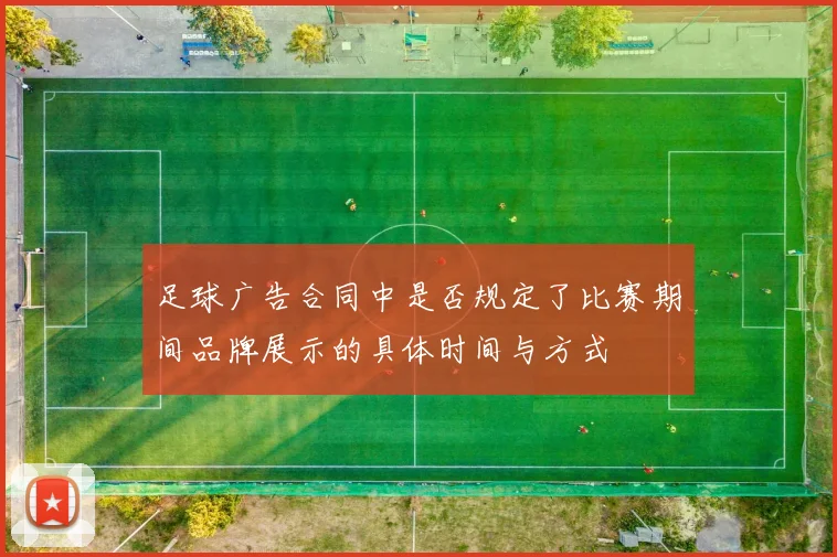 足球广告合同中是否规定了比赛期间品牌展示的具体时间与方式
