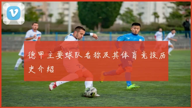 德甲主要球队名称及其体育竞技历史介绍