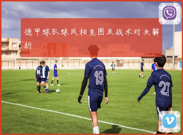 德甲球队球风相克图及战术对决解析